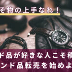 好きこそ物の上手なれ!ブランド品が好きな人こそ積極的にブランド品転売を始めよう!