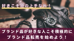 好きこそ物の上手なれ！ブランド品が好きな人こそ積極的にブランド品転売を始めよう！