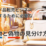 ブランド品転売ビジネスで成功するために必要な「本物と偽物の見分け方」