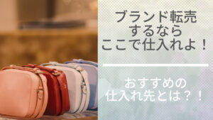 ブランド転売するならここで仕入れよ！おすすめの仕入先とは？！