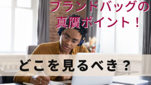 ブランドバッグの真贋ポイント！どこを見るべき？