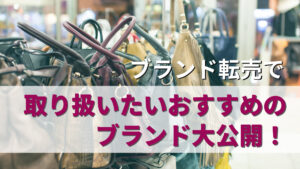 ブランド品転売で取り扱いたいおすすめのブランド大公開！