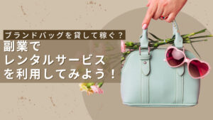 ブランドバッグを貸して稼ぐ？副業でレンタルサービスを利用してみよう！