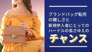 ブランドバッグ転売の難しさと新規参入者にとってのハードルの高さゆえのチャンス