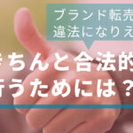 ブランド転売は違法になりえる?きちんと合法的に行うためには?!